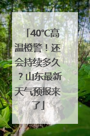 40℃高温橙警！还会持续多久？山东最新天气预报来了